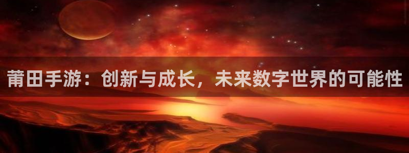 庄闲有规律吗：莆田手游：创新与成长，未来数字世界的可能性