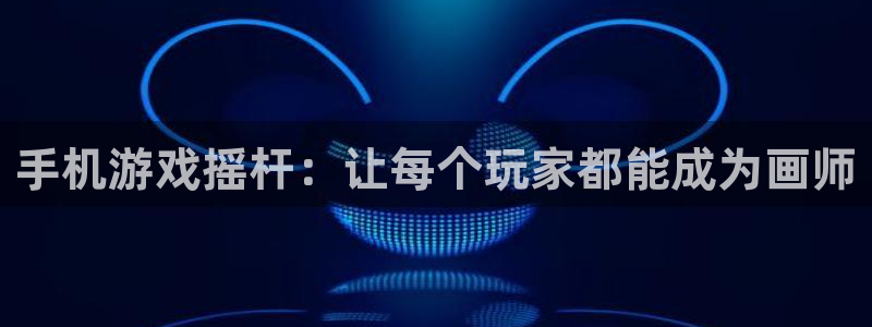 庄闲和游戏：手机游戏摇杆：让每个玩家都能成为画师