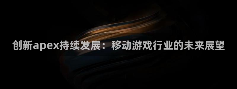 庄闲是什么玩法：创新apex持续发展：移动游戏行业的未来展望