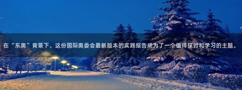 风速体育cba直播：在“东奥”背景下，这份国际奥委会最新版本的实践报告成为了一个值得探讨和学习的主题。