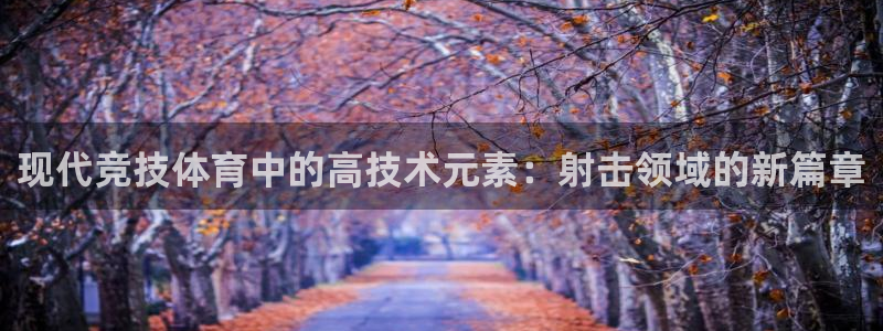 风速体育app：现代竞技体育中的高技术元素：射击领域的新篇章