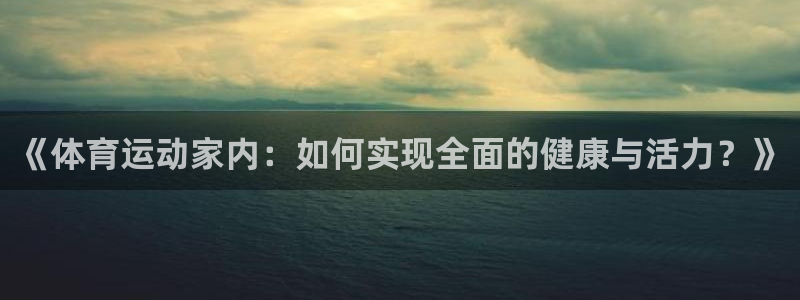 风速体育app下载官网最新版：《体育运动家内：如何实现全面的健康与活力？》