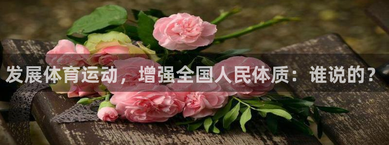 风速体育app：发展体育运动，增强全国人民体质：谁说的？
